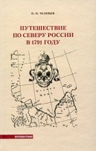 Петр Челищев - Путешествие по северу России в 1791 году