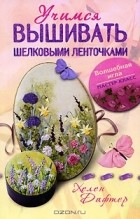 Хелен Дафтер - Учимся вышивать шелковыми ленточками
