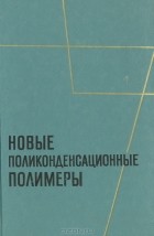  - Новые поликонденсационные полимеры: Сборник переводов и обзоров из иностранной периодической литературы