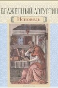 Блаженный Августин - Исповедь