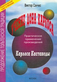 Виктор Санчес - Учение дона Карлоса. Практическое применение произведений Карлоса Кастанеды