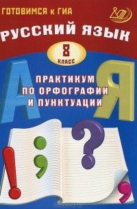  - Русский язык. 8 класс. Практикум по орфографии и пунктуации. Готовимся к ГИА