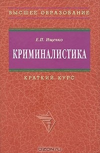 Е. П. Ищенко - Криминалистика. Краткий курс