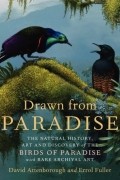  - Drawn from Paradise: The Natural History, Art and Discovery of the Birds of Paradise with Rare Archival Art 