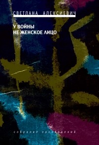 Светлана Алексиевич - У войны не женское лицо