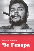 Джон Ли Андерсон - Че Гевара