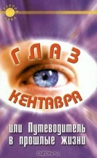 К. А. Крестовская - Глаз Кентавра, или Путеводитель в прошлые жизни