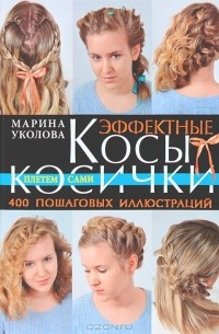 Марина Уколова - Эффектные косы и косички. Плетем сами