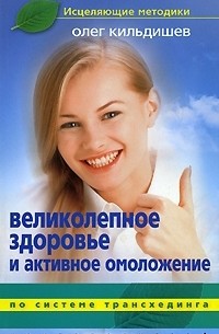 Олег Кильдишев - Великолепное здоровье и активное омоложение