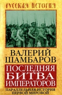 Валерий Шамбаров - Последняя битва императоров. Параллельная история Первой мировой