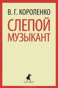 Владимир Короленко - Слепой музыкант (сборник)