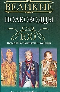  - Великие полководцы. 100 историй о подвигах и победах