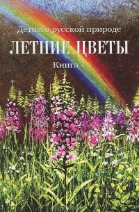 Дмитрий Кайгородов - Детям о русской природе. Летние цветы. Книга 1
