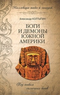 Александр Колтыпин - Боги и демоны Южной Америки