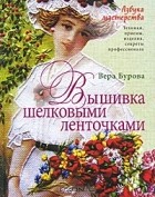 Вера Бурова - Вышивка шелковыми ленточками. Азбука мастерства