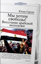 Ю. Герлах - Мы хотим свободы! Восстание арабской молодежи