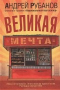 Андрей Рубанов - Великая мечта