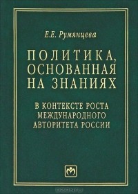 Е. Е. Румянцева - Политика, основанная на знаниях. В контексте роста международного авторитета России