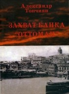 Александр Топчиян - Захват банка «Оттоман»