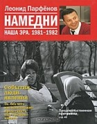 Леонид Парфёнов - Намедни. Наша эра. 1981-1982