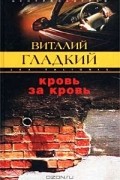 Виталий Гладкий - Кровь за кровь