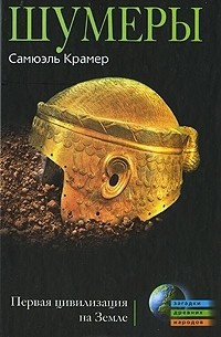 Самюэль Крамер - Шумеры. Первая цивилизация на Земле