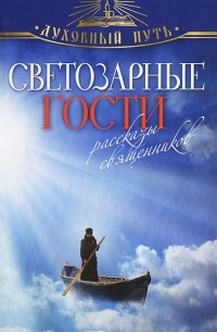  - Светозарные гости. Рассказы священников