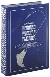 Л. П. Сабанеев - Исконно русская рыбалка. Жизнь и ловля пресноводных рыб (подарочное издание)