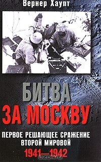 Вернер Хаупт - Битва за Москву. Первое решающее сражение Второй мировой. 1941-1942