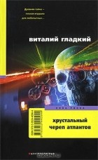Виталий Гладкий - Хрустальный череп атлантов