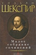 Уильям Шекспир - Малое собрание сочинений (сборник)