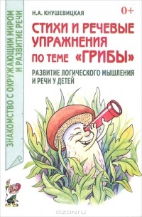 Н. А. Кнушевицкая - Стихи и речевые упражнения по теме "Грибы". Развитие логического мышления и речи у детей