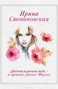 Ирина Степановская - Джентльменов нет - и привет Джону Фаулзу
