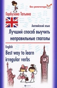 Татьяна Гарбузова - Английский язык. Лучший способ выучить неправильные глаголы / English: Best Way to Learn Irregular Verbs