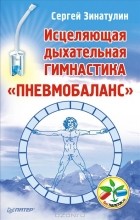Сергей Зинатулин - Исцеляющая дыхательная гимнастика &quot;Пневмобаланс&quot;