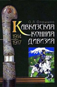 Олег Опрышко - Кавказская конная дивизия. 1914-1917. Возвращение из забвения