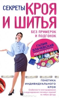 Галия Злачевская - Секреты кроя и шитья без примерок и подгонок. Особенности конструирования и моделирования плечевых изделий на любую фигуру