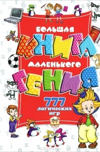  - Большая книга маленького гения. 777 логических игр для детей