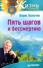 Борис Болотов - Пять шагов к бессмертию