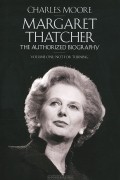 Чарльз Мур - Margaret Thatcher: The Authorized Biography: Volume 1: Not for Turning