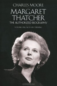 Чарльз Мур - Margaret Thatcher: The Authorized Biography: Volume 1: Not for Turning