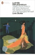 Ludmilla Petrushevskaya - There Once Lived a Girl Who Seduced Her Sister&#039;s Husband, and He Hanged Himself