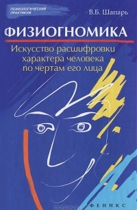 В. Б. Шапарь - Физиогномика. Искусство расшифровки характера человека по чертам его лица