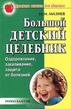 Николай Мазнев - Здоровье ребенка. Большой детский целебник. Оздоровление, закаливание, защита от болезней