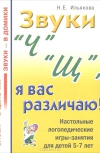 Н. Е. Ильякова - Звуки "Ч", "Щ", я вас различаю! Настольные логопедические игры-занятия для детей 5-7 лет