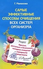 Г. Малахова - Самые эффективные способы очищения всех систем организма. Простые, доступные и безопасные методики очищения народными средствами