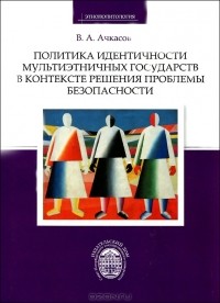 Валерий Ачкасов - Политика идентичности мультиэтничных государств в контексте решения проблемы безопасности