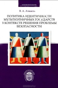 Валерий Ачкасов - Политика идентичности мультиэтничных государств в контексте решения проблемы безопасности