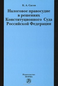 Константин Сасов - Налоговое правосудие в решениях Конституционного Суда Российской Федерации