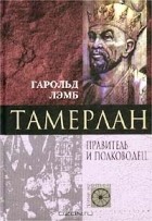 Гарольд Лэмб - Тамерлан. Правитель и полководец